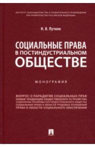 Социальные права в постиндустриальном обществе. Монография / Путило Наталья Васильевна