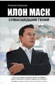 Илон Маск. Сумасшедший гений / Шорохов Алексей Алексеевич