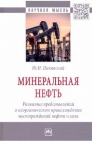 Минеральная нефть. Развитие представлений о неорганическом происхождении месторождений нефти и газа / Пиковский Юрий Иосифович