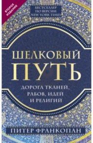 Шелковый путь, Дорога тканей, рабов, идей и религий / Франкопан Питер