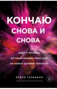 Кончаю снова и снова. Идеи и техники, которые выведут ваш секс на новый уровень близости / Галецкая Елена