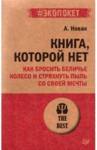 Книга, которой нет. Как бросить беличье колесо и стряхнуть пыль со своей мечты / Новак Алекс