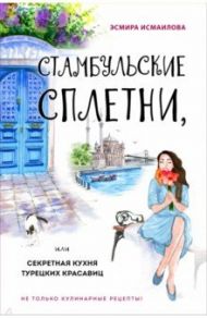 Стамбульские сплетни, или Секретная кухня турецких красавиц / Исмаилова Эсмира Ризвановна