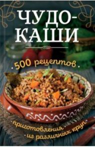 Чудо-каши. 500 рецептов приготовления из различных круп