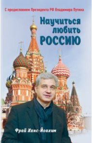 Научиться любить Россию. С предисловием Путина В.В. / Фрай Ханс-Йоахим