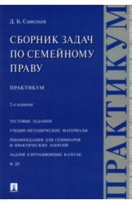 Сборник задач по семейному праву. Практикум / Савельев Дмитрий Борисович