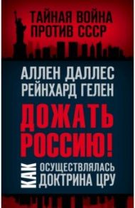 Дожать Россию! Как осуществлялась Доктрина ЦРУ / Даллес Аллен, Гелен Райнхард