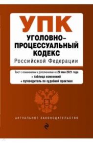 Уголовно-процессуальный кодекс Российской Федерации. Текст с изм. и доп. на 20 мая 2021 года