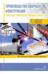 Производство сварных конструкций. Опасные производственные объекты / Радченко Михаил Васильевич, Радченко Татьяна Борисовна, Радченко Василий Григорьевич