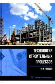 Технология строительных процессов / Лебедев Владимир Михайлович