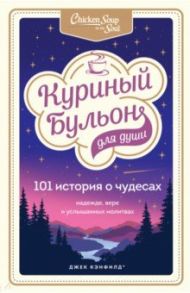 Куриный бульон для души. 101 история о чудесах / Кэнфилд Джек, Хансен Марк Виктор, Тиман Лиэнн