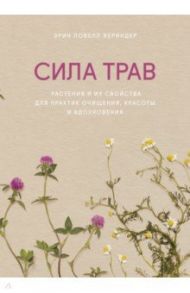 Сила трав. Растения и их свойства для практик очищения, красоты и вдохновения / Вериндер Эрин Ловелл