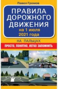 Правила дорожного движения на пальцах. Просто, понятно, легко запомнить. На 1 июля 2021 года / Громов Павел Михайлович