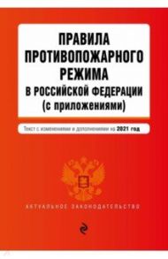 Правила противопожарного режима в Российской Федерации (с приложениями). Текст с измен. на 2021 год