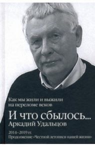 И что сбылось… Как мы жили и выжили на переломе веков. Том 3. 2014-2019 гг. / Удальцов Аркадий Петрович