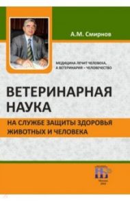 Ветеринарная наука на службе защиты здоровья животных и человека / Смирнов Анатолий Михайлович