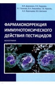 Фармакокоррекция иммунотоксического действия пестицидов. Монография / Дорожкин Василий Иванович, Герунова Людмила Карповна, Пьянова Лидия Георгиевна