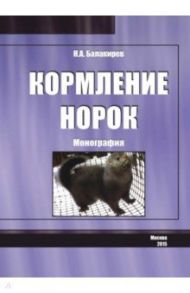 Кормление норок. Монография / Балакирев Николай Александрович