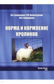 Корма и кормление кроликов / Балакирев Николай Александрович, Нигматуллин Рустэм Мухаметович, Сушенцова М. А.