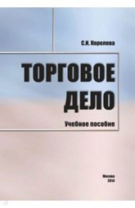 Торговое дело. Учебное пособие / Королева С. И.