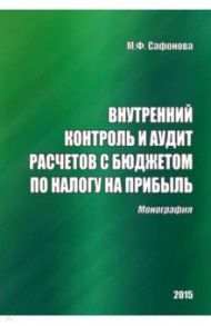 Внутренний контроль и аудит расчетов с бюджетом по налогу на прибыль. Монография / Сафонова Маргарита Фридриховна