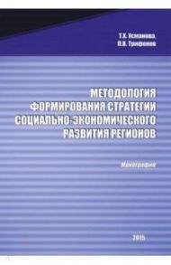 Методология формирования стратегии социально-экономического развития регионов. Монография / Усманова Тальия Хайдаровна, Трифонов Павел Владимирович