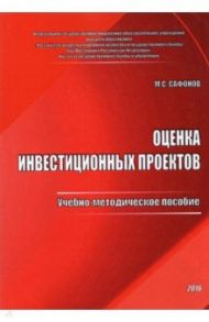 Оценка инвестиционных проектов. Учебно-методическое пособие / Сафонов Максим Сергеевич