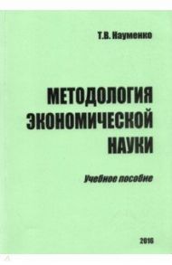 Методология экономической науки. Учебное пособие / Науменко Тамара Васильевна