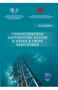 Стратегическое партнерство России и Китая в сфере энергетики. Монография / Завьялова Елена Борисовна, Ван Сяоцюань, Кравченко Екатерина Анатольевна