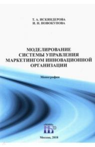 Моделирование системы управления маркетингом инновационной организации. Монография / Искяндерова Татьяна Андреевна, Новокупова Ирина Николаевна