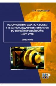 Историография США по А-бомбе. К 75-летию создания и применения во второй мировой войне (1939-1945) / Пасхальный Петр Иванович