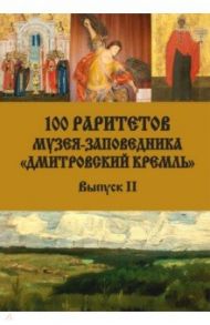 100 раритетов Музея-заповедника «Дмитровский кремль». Выпуск II