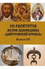 100 раритетов Музея-заповедника «Дмитровский кремль». Выпуск III