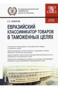 Евразийский классификатор товаров в таможенных целях. Учебное пособие / Мокров Геннадий Григоревич