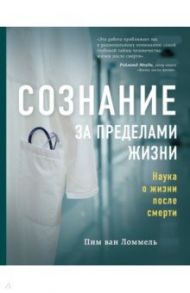 Сознание за пределами жизни. Наука о жизни после смерти / Ван Ломмель Пим