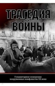 Трагедия войны. Гуманитарное измерение вооруженных конфликтов XX века / Ратьковский Илья Сергеевич, Пахалюк К. А., Разиньков Михаил Ефимович