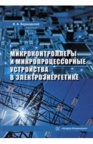 Микроконтроллеры и микропроцессорные устройства в электроэнергетике. Учебное пособие / Бершадский Илья Адольфович