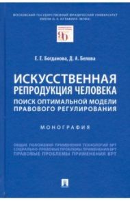 Искусственная репродукция человека. Поиск оптимальной модели правового регулирования / Богданова Елена Евгеньевна, Белова Дина Александровна