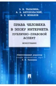 Права человека в эпоху интернета. Публично-правовой аспект / Талапина Эльвира Владимировна, Антопольский Александр Борисович, Монахов Виктор Николаевич