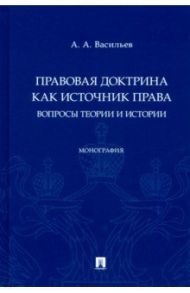 Правовая доктрина как источник права. Вопросы теории и истории / Васильев Антон Александрович