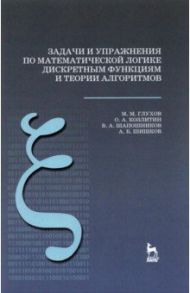 Задачи и упражнения по математической логике, дискретным функциям и теории алгоритмов. Уч. пособие / Глухов Михаил Михайлович, Козлитин Олег Алексеевич, Шапошников Виталий Анатольевич