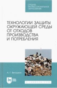 Технолия защиты окружающей среды от отходов производства и потребления. Учебное пособие / Ветошкин Александр Григорьевич