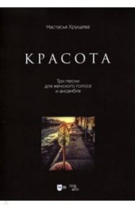 «Красота». Три песни для женского голоса и ансамбля. Ноты / Хрущева Настасья Алексеевна