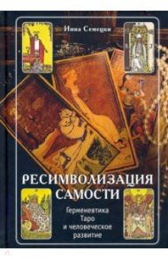 Ресимволизация самости. Герменевтика Таро и человеческое развитие / Семецки Инна