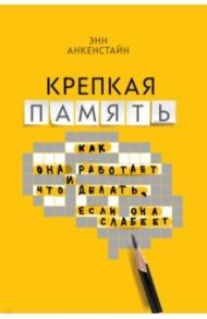 Крепкая память. Как она работает, и что делать если она слабеет / Анкенстайн Энн