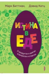 Истина в еде. О продуктах и диетах в вопросах и ответах / Биттман Марк, Катц Дэвид