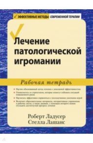 Лечение патологической игромании. Рабочая тетрадь / Ладусер Роберт, Лашанс Стелла