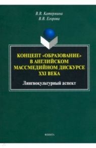 Концепт "образование" в английском массмедийном дискурсе. Лингвокультурный аспект. Монография / Катермина Вероника Викторовна, Егорова Валерия Владимировна