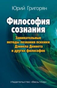 Философия сознания. Занимательные методы познания психики Дэниела Деннета и других философов / Григорян Юрий Христофорович