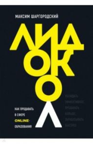 Лидокол. Как продавать в сфере онлайн-образования / Шаргородский Максим Михайлович